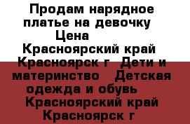 Продам нарядное платье на девочку › Цена ­ 500 - Красноярский край, Красноярск г. Дети и материнство » Детская одежда и обувь   . Красноярский край,Красноярск г.